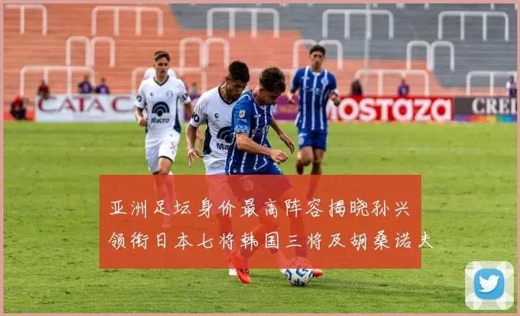 亚洲足坛身价最高阵容揭晓孙兴慜领衔日本七将韩国三将及胡桑诺夫入选