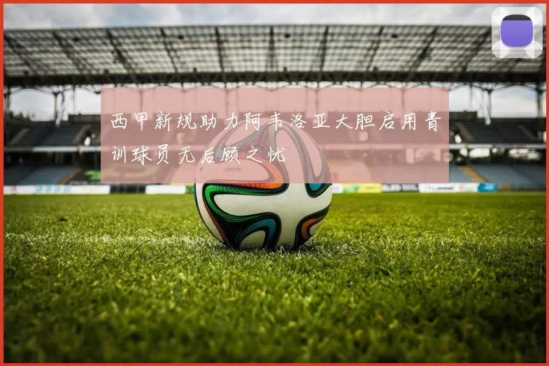 西甲新规助力阿韦洛亚大胆启用青训球员无后顾之忧