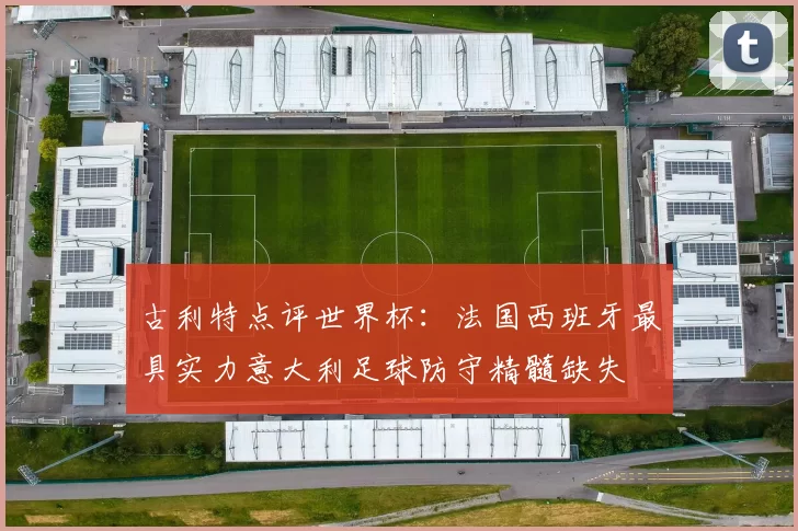 古利特点评世界杯：法国西班牙最具实力意大利足球防守精髓缺失