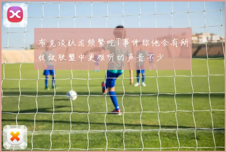 布克谈狄龙频繁吃T事件称他会有所收敛联盟中更难听的声音不少