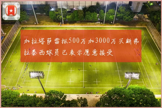 加拉塔萨雷拟500万加3000万买断弗拉泰西球员已表示愿意接受