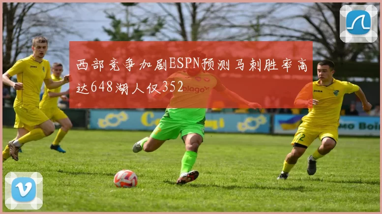 西部竞争加剧ESPN预测马刺胜率高达648湖人仅352