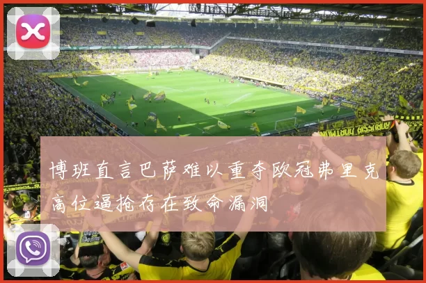 博班直言巴萨难以重夺欧冠弗里克高位逼抢存在致命漏洞