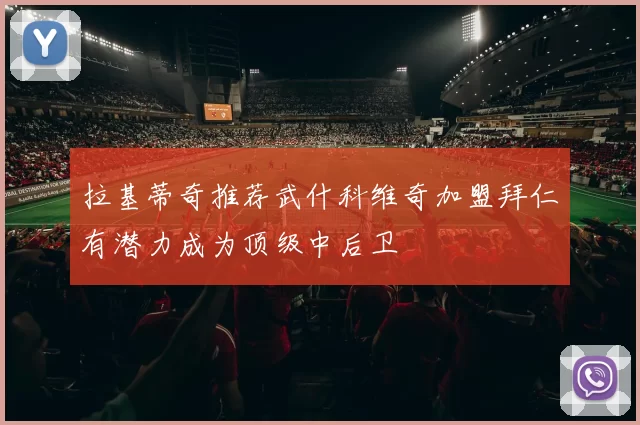 拉基蒂奇推荐武什科维奇加盟拜仁有潜力成为顶级中后卫