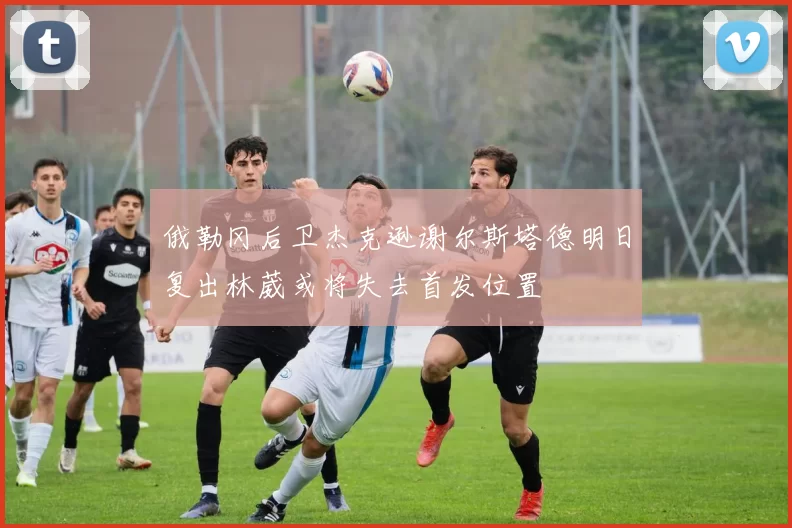 俄勒冈后卫杰克逊谢尔斯塔德明日复出林葳或将失去首发位置