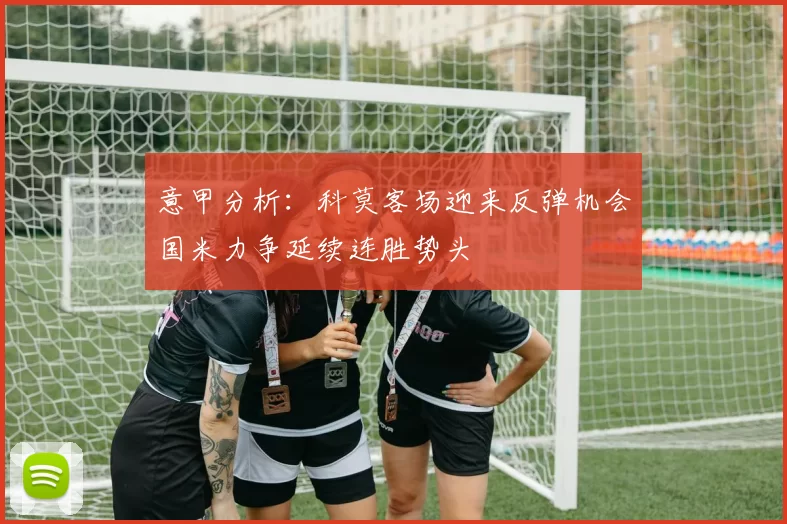 意甲分析：科莫客场迎来反弹机会国米力争延续连胜势头