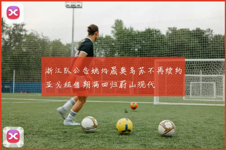 浙江队公告姚均晟奥乌苏不再续约亚戈租借期满回归蔚山现代
